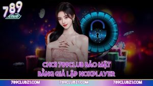 Chơi 789CLUB bảo mật bằng giả lập NoxPlayer